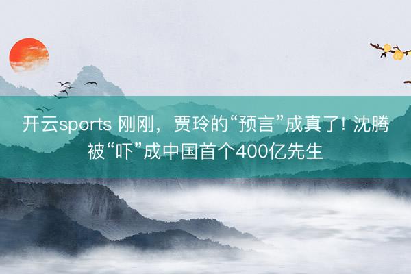 开云sports 刚刚，贾玲的“预言”成真了! 沈腾被“吓”成中国首个400亿先生