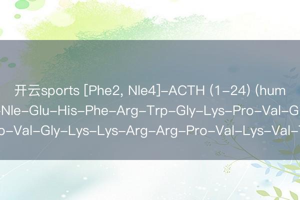 开云sports [Phe2, Nle4]-ACTH (1-24) (human) ；Ser-Phe-Ser-Nle-Glu-His-Phe-Arg-Trp-Gly-Lys-Pro-Val-Gly-Lys-Lys-Arg-Arg-Pro-Val-Lys-Val-Tyr-Pro_搜狐网