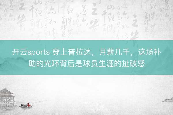 开云sports 穿上普拉达，月薪几千，这场补助的光环背后是球员生涯的扯破感