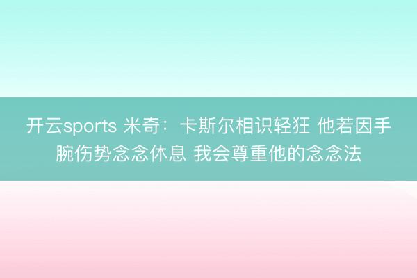 开云sports 米奇：卡斯尔相识轻狂 他若因手腕伤势念念休息 我会尊重他的念念法