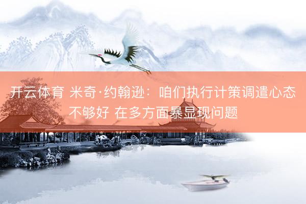开云体育 米奇·约翰逊：咱们执行计策调遣心态不够好 在多方面暴显现问题