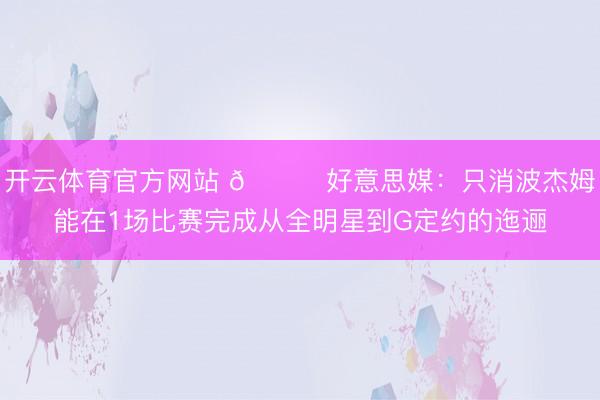 开云体育官方网站 😅好意思媒：只消波杰姆能在1场比赛完成从全明星到G定约的迤逦