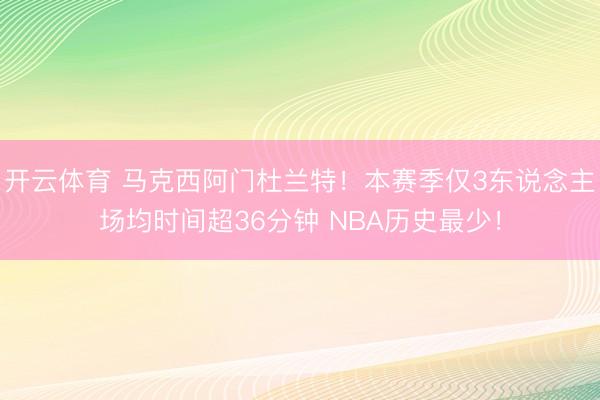开云体育 马克西阿门杜兰特！本赛季仅3东说念主场均时间超36分钟 NBA历史最少！