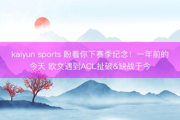 kaiyun sports 盼着你下赛季纪念！一年前的今天 欧文遇到ACL扯破&缺战于今