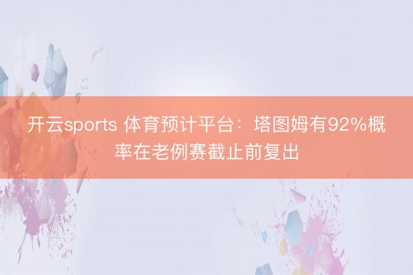 开云sports 体育预计平台：塔图姆有92%概率在老例赛截止前复出
