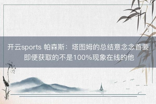 开云sports 帕森斯：塔图姆的总结意念念首要 即便获取的不是100%现象在线的他