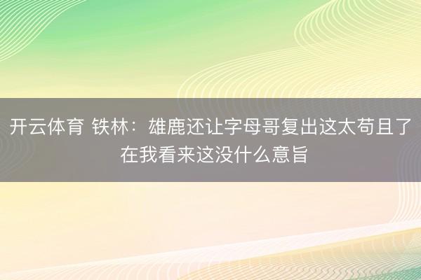 开云体育 铁林：雄鹿还让字母哥复出这太苟且了 在我看来这没什么意旨