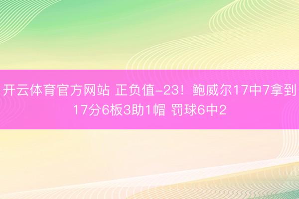 开云体育官方网站 正负值-23！鲍威尔17中7拿到17分6板3助1帽 罚球6中2