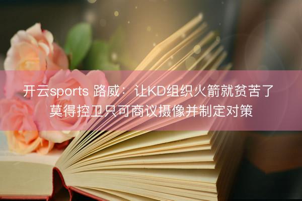 开云sports 路威：让KD组织火箭就贫苦了 莫得控卫只可商议摄像并制定对策