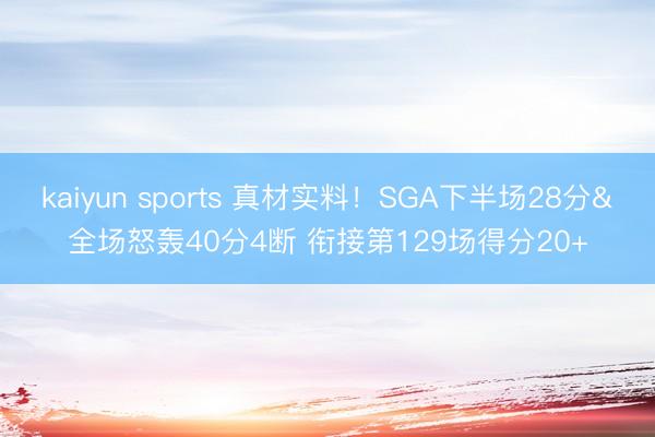 kaiyun sports 真材实料！SGA下半场28分&全场怒轰40分4断 衔接第129场得分20+
