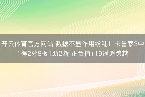 开云体育官方网站 数据不显作用纷乱！卡鲁索3中1得2分8板1助2断 正负值+19遥遥跨越