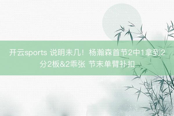 开云sports 说明未几！杨瀚森首节2中1拿到2分2板&2乖张 节末单臂补扣