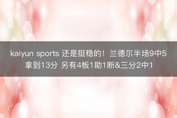 kaiyun sports 还是挺稳的！兰德尔半场9中5拿到13分 另有4板1助1断&三分2中1