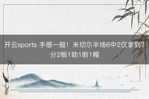 开云sports 手感一般！米切尔半场6中2仅拿到7分2板1助1断1帽