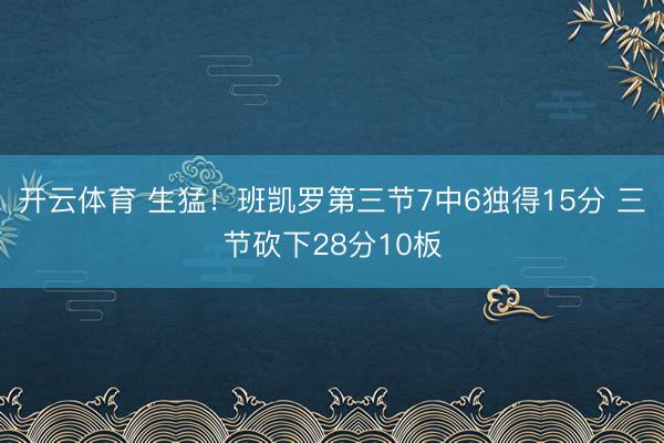 开云体育 生猛！班凯罗第三节7中6独得15分 三节砍下28分10板