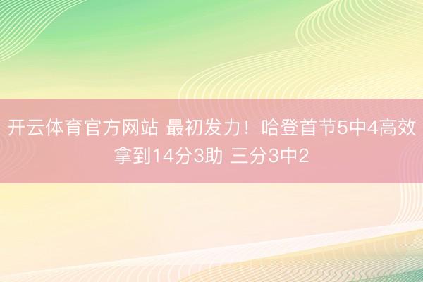 开云体育官方网站 最初发力！哈登首节5中4高效拿到14分3助 三分3中2
