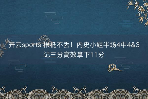 开云sports 根柢不丢！内史小姐半场4中4&3记三分高效拿下11分