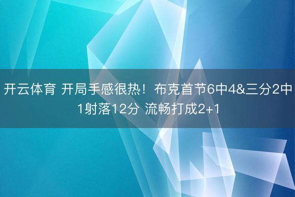 开云体育 开局手感很热！布克首节6中4&三分2中1射落12分 流畅打成2+1