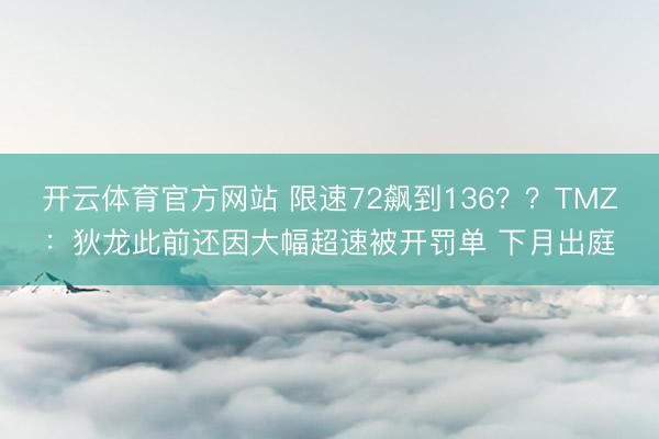 开云体育官方网站 限速72飙到136？？TMZ：狄龙此前还因大幅超速被开罚单 下月出庭