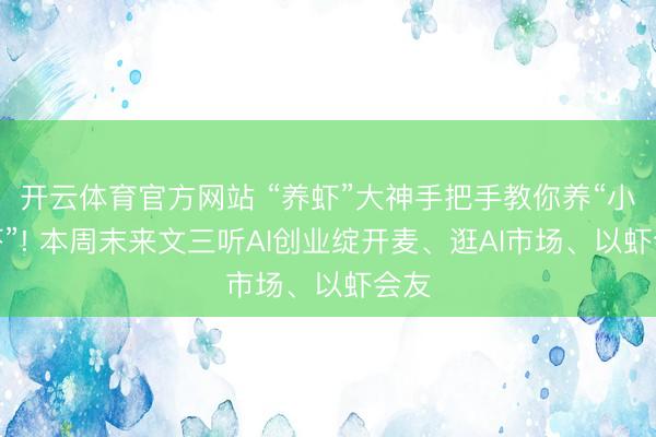 开云体育官方网站 “养虾”大神手把手教你养“小龙虾”! 本周末来文三听AI创业绽开麦、逛AI市场、以虾会友