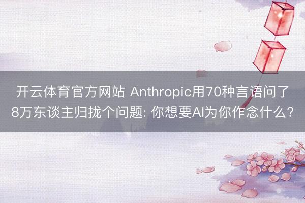 开云体育官方网站 Anthropic用70种言语问了8万东谈主归拢个问题: 你想要AI为你作念什么?