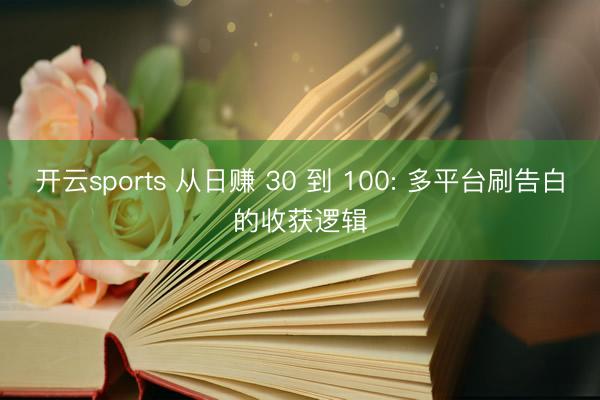开云sports 从日赚 30 到 100: 多平台刷告白的收获逻辑