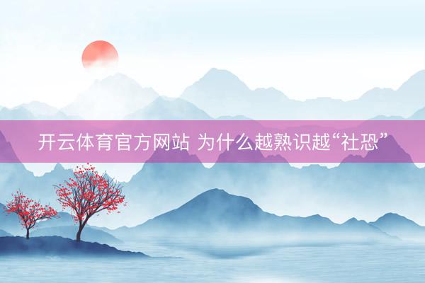开云体育官方网站 为什么越熟识越“社恐”