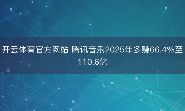 开云体育官方网站 腾讯音乐2025年多赚66.4%至110.6亿