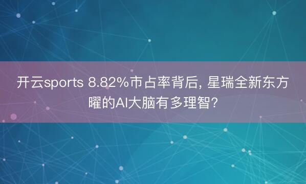 开云sports 8.82%市占率背后, 星瑞全新东方曜的AI大脑有多理智?