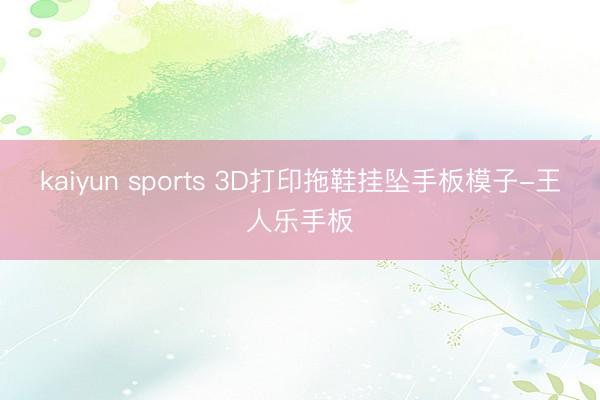 kaiyun sports 3D打印拖鞋挂坠手板模子-王人乐手板