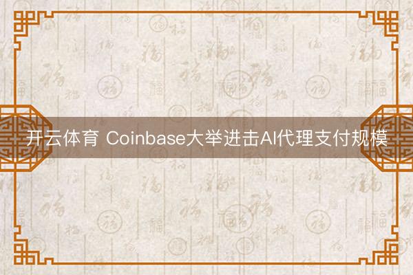 开云体育 Coinbase大举进击AI代理支付规模