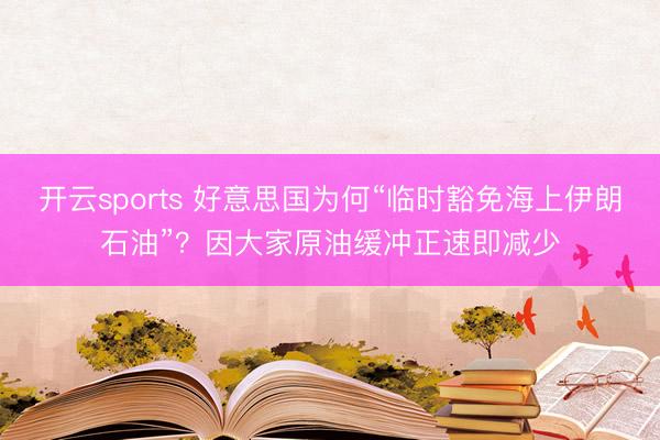 开云sports 好意思国为何“临时豁免海上伊朗石油”？因大家原油缓冲正速即减少