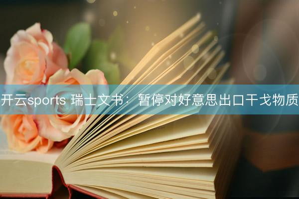 开云sports 瑞士文书：暂停对好意思出口干戈物质