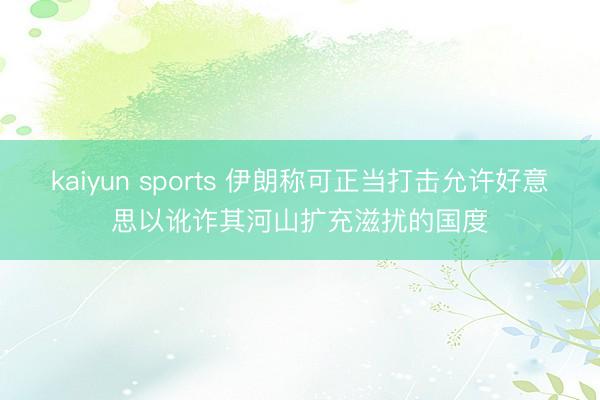 kaiyun sports 伊朗称可正当打击允许好意思以讹诈其河山扩充滋扰的国度