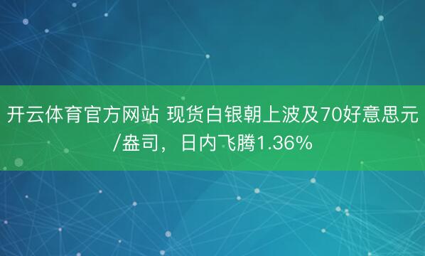 开云体育官方网站 现货白银朝上波及70好意思元/盎司，日内飞腾1.36%