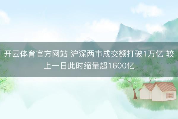 开云体育官方网站 沪深两市成交额打破1万亿 较上一日此时缩量超1600亿