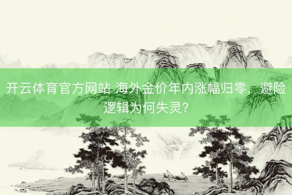 开云体育官方网站 海外金价年内涨幅归零，避险逻辑为何失灵？