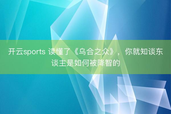开云sports 读懂了《乌合之众》，你就知谈东谈主是如何被降智的