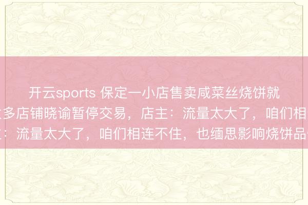 开云sports 保定一小店售卖咸菜丝烧饼就怕爆火，列队东谈主数太多店铺晓谕暂停交易，店主：流量太大了，咱们相连不住，也缅思影响烧饼品性