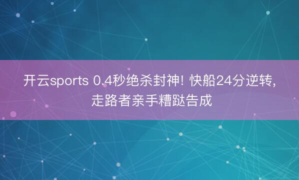 开云sports 0.4秒绝杀封神! 快船24分逆转, 走路者亲手糟跶告成