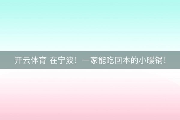 开云体育 在宁波！一家能吃回本的小暖锅！
