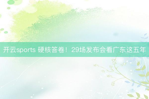 开云sports 硬核答卷！29场发布会看广东这五年