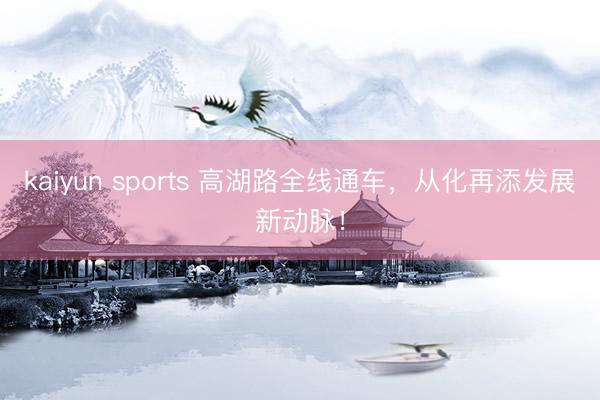 kaiyun sports 高湖路全线通车，从化再添发展新动脉！