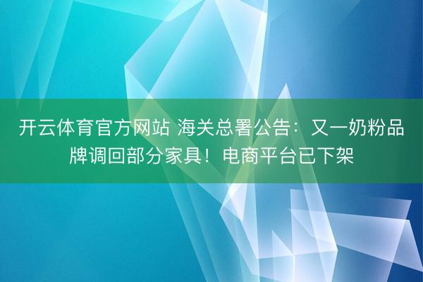 开云体育官方网站 海关总署公告：又一奶粉品牌调回部分家具！电商平台已下架