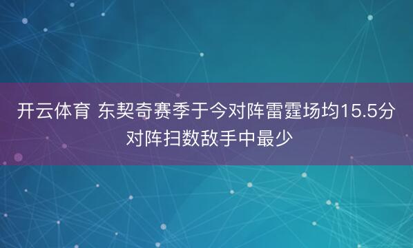 开云体育 东契奇赛季于今对阵雷霆场均15.5分 对阵扫数敌手中最少