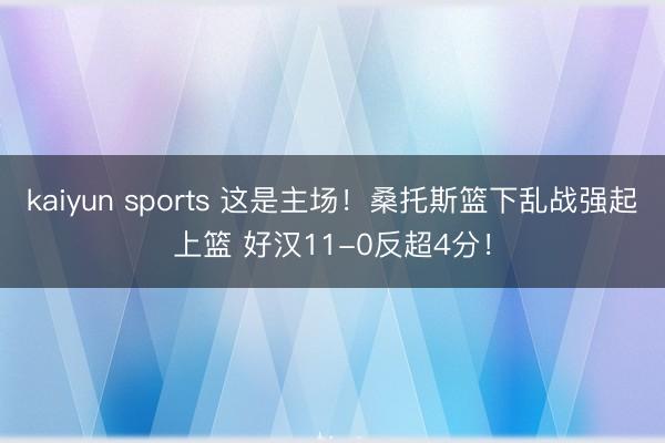 kaiyun sports 这是主场！桑托斯篮下乱战强起上篮 好汉11-0反超4分！