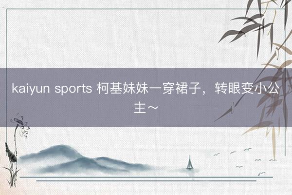 kaiyun sports 柯基妹妹一穿裙子，转眼变小公主～