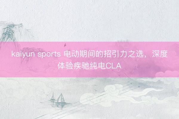 kaiyun sports 电动期间的招引力之选，深度体验疾驰纯电CLA