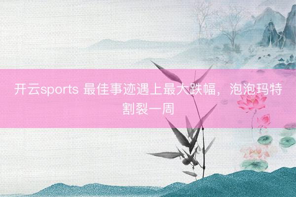 开云sports 最佳事迹遇上最大跌幅，泡泡玛特割裂一周