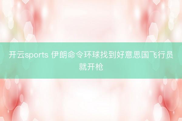 开云sports 伊朗命令环球找到好意思国飞行员就开枪